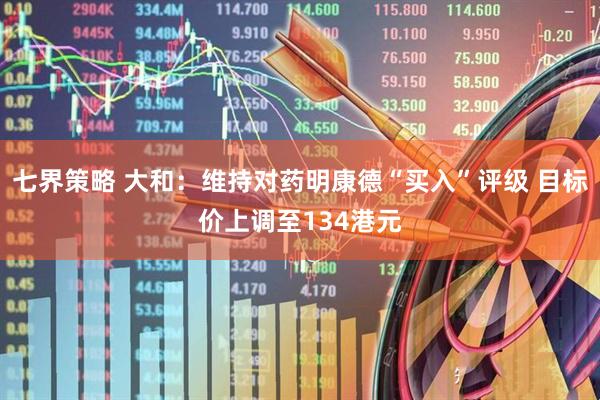 七界策略 大和：维持对药明康德“买入”评级 目标价上调至134港元