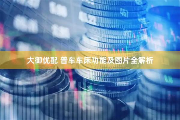 大御优配 普车车床功能及图片全解析