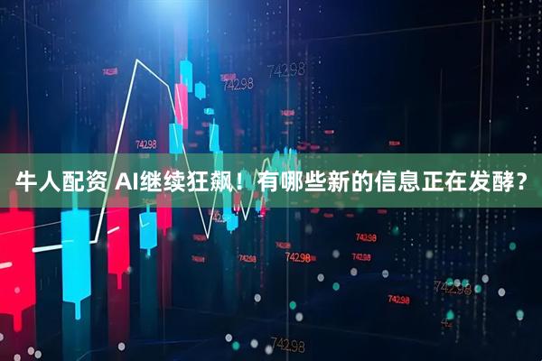 牛人配资 AI继续狂飙！有哪些新的信息正在发酵？