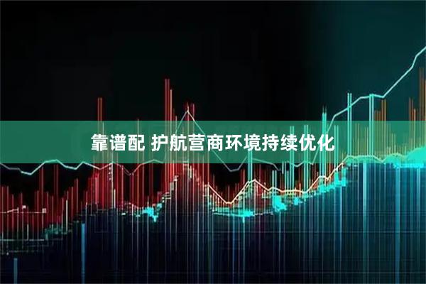 靠谱配 护航营商环境持续优化