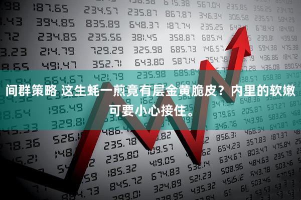 间群策略 这生蚝一煎竟有层金黄脆皮？内里的软嫩可要小心接住。