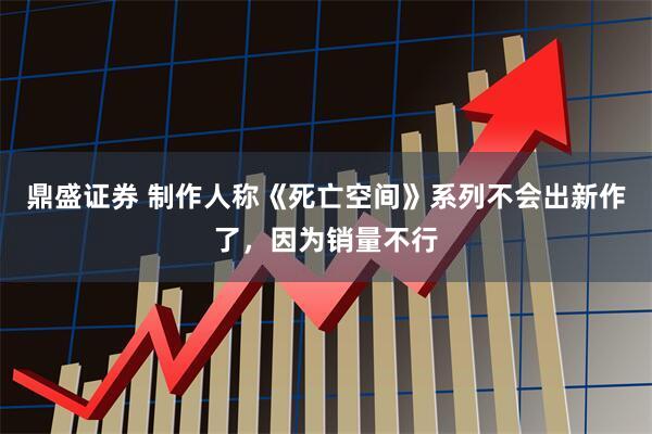 鼎盛证券 制作人称《死亡空间》系列不会出新作了，因为销量不行