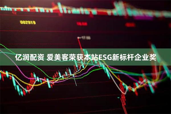 亿润配资 爱美客荣获本站ESG新标杆企业奖