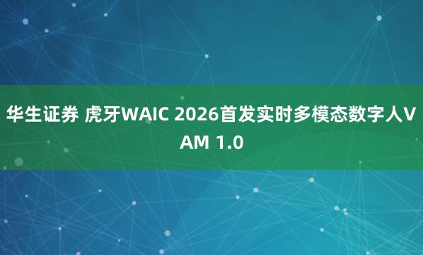 华生证券 虎牙WAIC 2026首发实时多模态数字人VAM 1.0